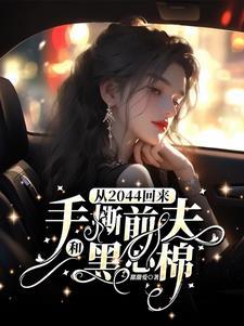 从2044回来手撕前夫和黑心棉大结局